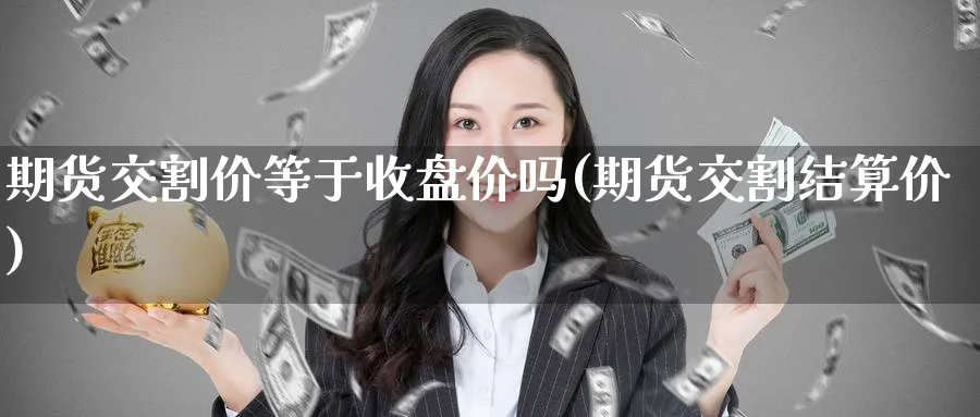 期货交割价等于收盘价吗(期货交割结算价) (https://www.haizilaw.com/) 化工期货 第1张