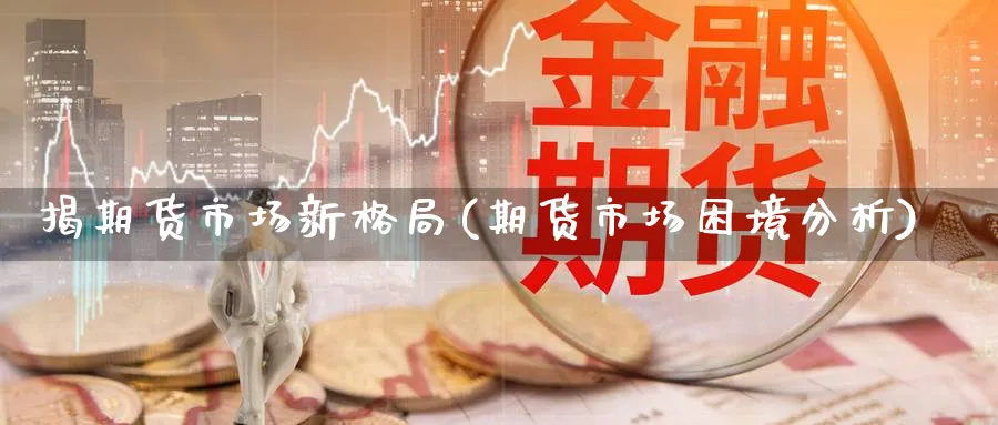 揭期货市场新格局(期货市场困境分析) (https://www.haizilaw.com/) 化工期货 第1张