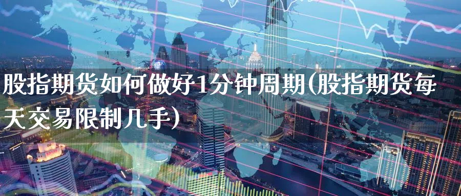 股指期货如何做好1分钟周期(股指期货每天交易限制几手) 德指期货 第1张-金融直播室 股指期货如何做好1分钟周期(股指期货每天交易限制几手) (https://www.haizilaw.com/) 德指期货 第1张