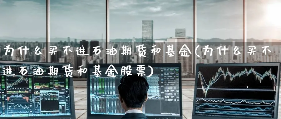 为什么买不进石油期货和基金(为什么买不进石油期货和基金股票) (https://www.haizilaw.com/) 纳指期货 第1张
