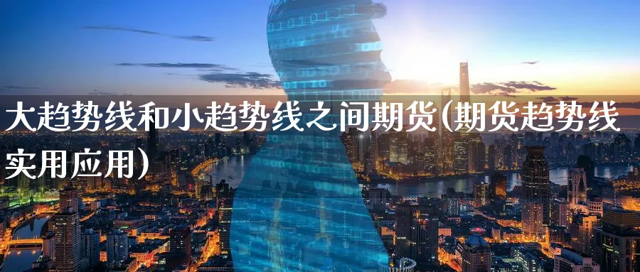 大趋势线和小趋势线之间期货(期货趋势线实用应用) (https://www.haizilaw.com/) 国际期货 第1张