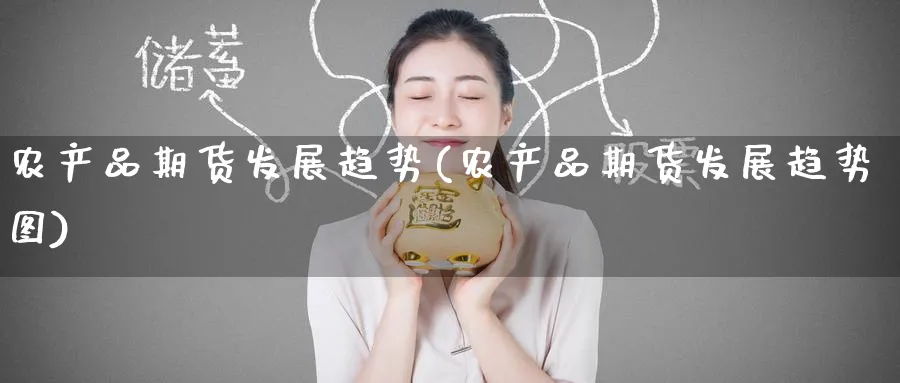农产品期货发展趋势(农产品期货发展趋势图) (https://www.haizilaw.com/) 黄金期货直播间 第1张