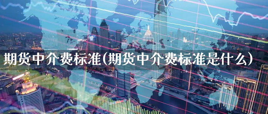 期货中介费标准(期货中介费标准是什么) (https://www.haizilaw.com/) 农产品期货 第1张