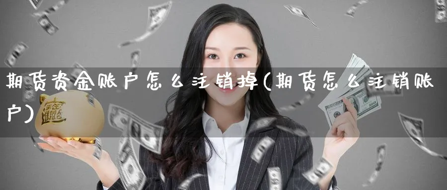 期货资金账户怎么注销掉(期货怎么注销账户) (https://www.haizilaw.com/) 原油期货直播间 第1张