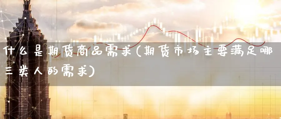 什么是期货商品需求(期货市场主要满足哪三类人的需求) (https://www.haizilaw.com/) 德指期货 第1张