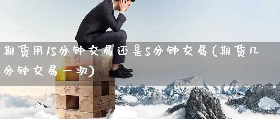 期货用15分钟交易还是5分钟交易(期货几分钟交易一次) (https://www.haizilaw.com/) 德指期货 第1张