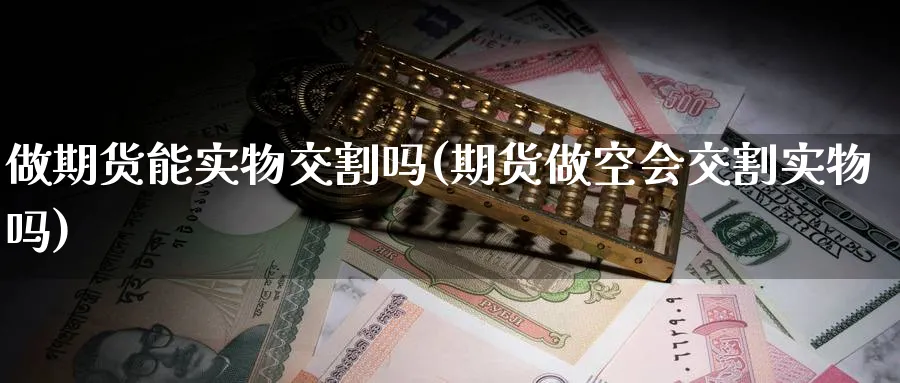 做期货能实物交割吗(期货做空会交割实物吗) 原油期货直播间 第1张-金融直播室 做期货能实物交割吗(期货做空会交割实物吗) (https://www.haizilaw.com/) 原油期货直播间 第1张