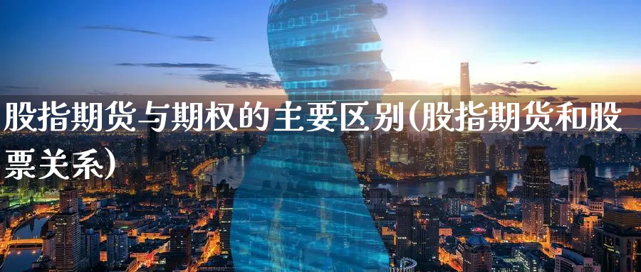 股指期货与期权的主要区别(股指期货和股票关系) (https://www.haizilaw.com/) 国际期货 第1张