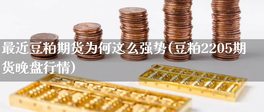 最近豆粕期货为何这么强势(豆粕2205期货晚盘行情) (https://www.haizilaw.com/) 农产品期货 第1张
