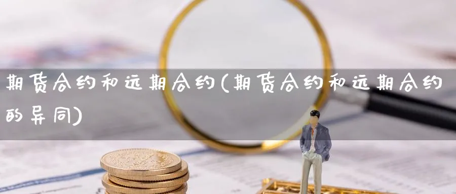 期货合约和远期合约(期货合约和远期合约的异同) 道指期货 第1张-金融直播室 期货合约和远期合约(期货合约和远期合约的异同) (https://www.haizilaw.com/) 道指期货 第1张