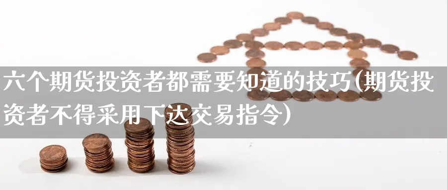 六个期货投资者都需要知道的技巧(期货投资者不得采用下达交易指令) (https://www.haizilaw.com/) 原油期货直播间 第1张