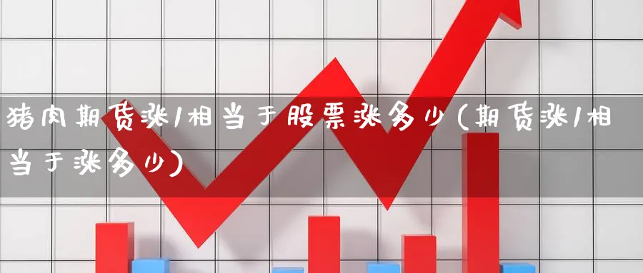 猪肉期货涨1相当于股票涨多少(期货涨1相当于涨多少) (https://www.haizilaw.com/) 国际期货 第1张