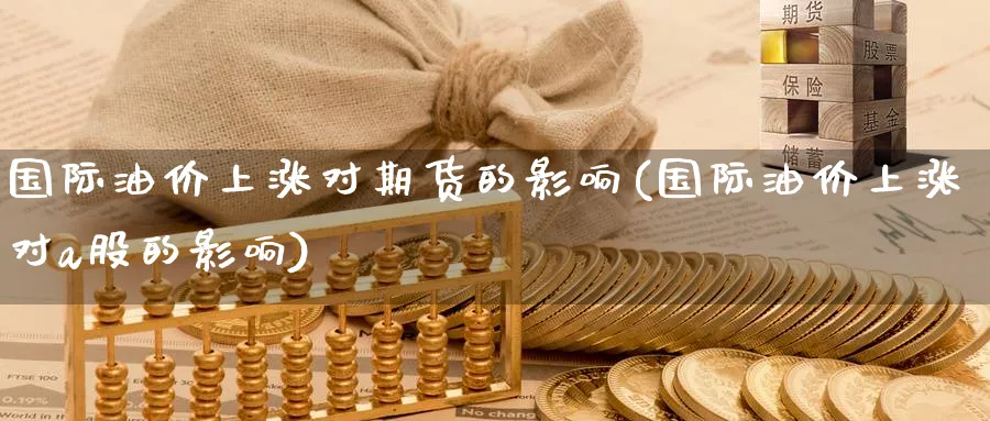 国际油价上涨对期货的影响(国际油价上涨对a股的影响) (https://www.haizilaw.com/) 国际期货 第1张