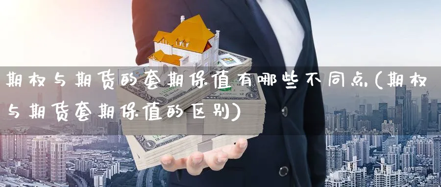 期权与期货的套期保值有哪些不同点(期权与期货套期保值的区别) (https://www.haizilaw.com/) 化工期货 第1张