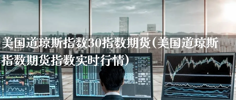 美国道琼斯指数30指数期货(美国道琼斯指数期货指数实时行情) (https://www.haizilaw.com/) 期货百科 第1张