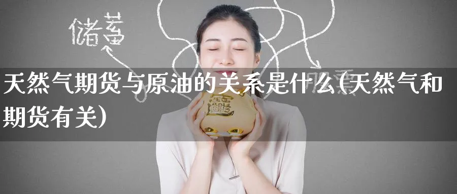 天然气期货与原油的关系是什么(天然气和期货有关) (https://www.haizilaw.com/) 国际期货 第1张