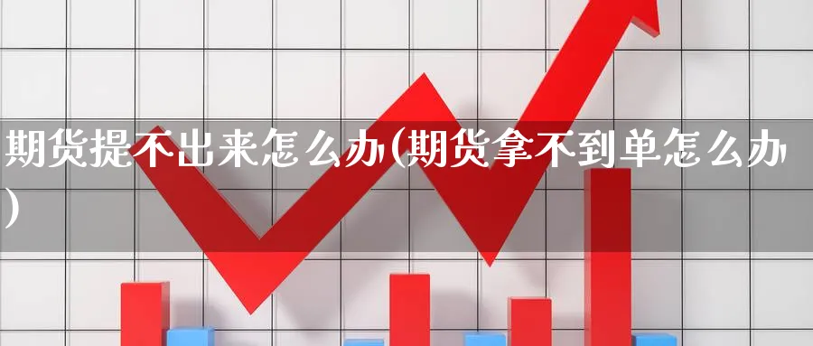 期货提不出来怎么办(期货拿不到单怎么办) (https://www.haizilaw.com/) 恒指期货 第1张