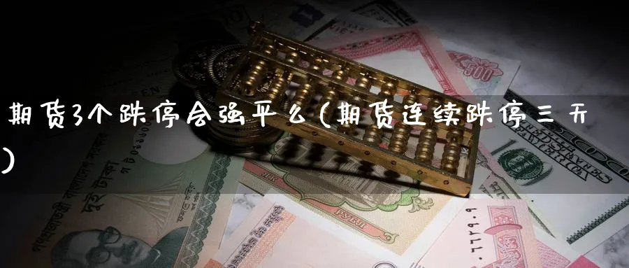 期货3个跌停会强平么(期货连续跌停三天) (https://www.haizilaw.com/) 德指期货 第1张