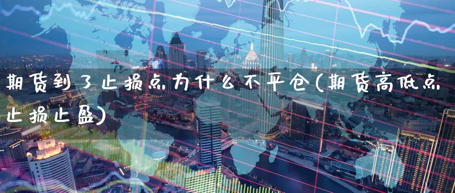 期货到了止损点为什么不平仓(期货高低点止损止盈) (https://www.haizilaw.com/) 期货百科 第1张