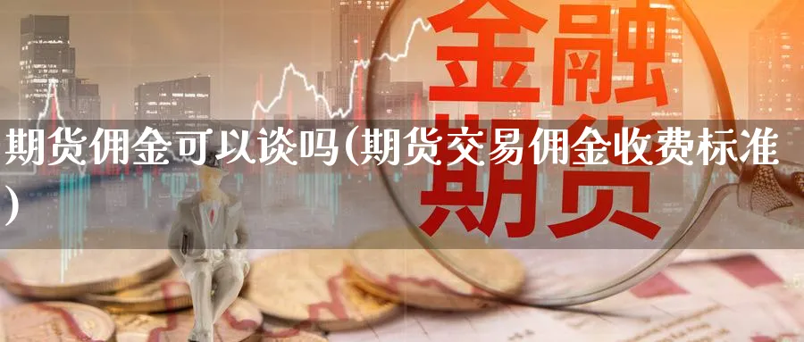 期货佣金可以谈吗(期货交易佣金收费标准) (https://www.haizilaw.com/) 化工期货 第1张
