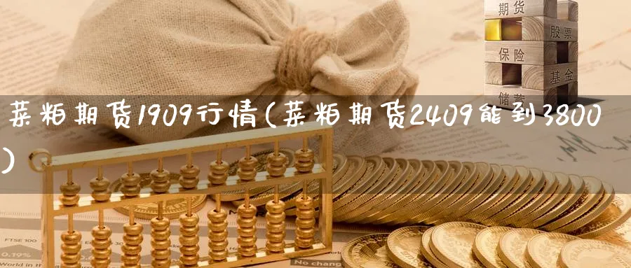 菜粕期货1909行情(菜粕期货2409能到3800) (https://www.haizilaw.com/) 化工期货 第1张