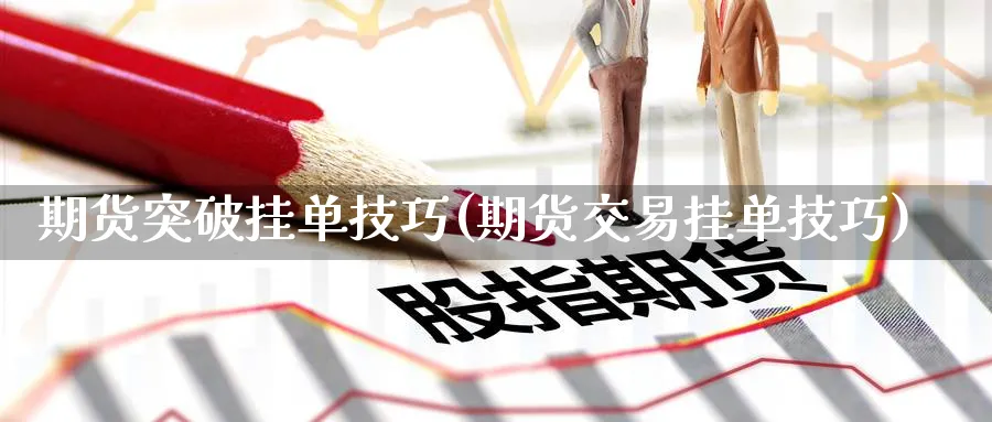 期货突破挂单技巧(期货交易挂单技巧) (https://www.haizilaw.com/) 国际期货 第1张