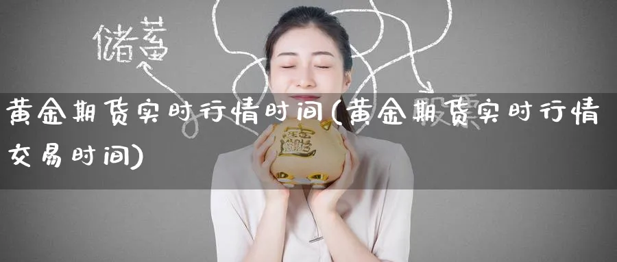 黄金期货实时行情时间(黄金期货实时行情交易时间) 黄金期货直播间 第1张-金融直播室 黄金期货实时行情时间(黄金期货实时行情交易时间) (https://www.haizilaw.com/) 黄金期货直播间 第1张