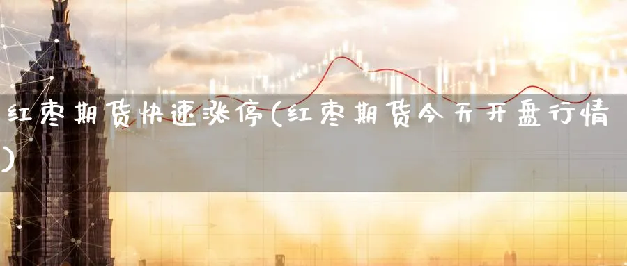 红枣期货快速涨停(红枣期货今天开盘行情) (https://www.haizilaw.com/) 国际期货 第1张