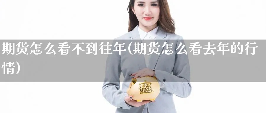 期货怎么看不到往年(期货怎么看去年的行情) (https://www.haizilaw.com/) 恒指期货 第1张