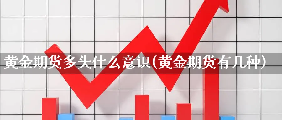 黄金期货多头什么意识(黄金期货有几种) 道指期货 第1张-金融直播室 黄金期货多头什么意识(黄金期货有几种) (https://www.haizilaw.com/) 道指期货 第1张