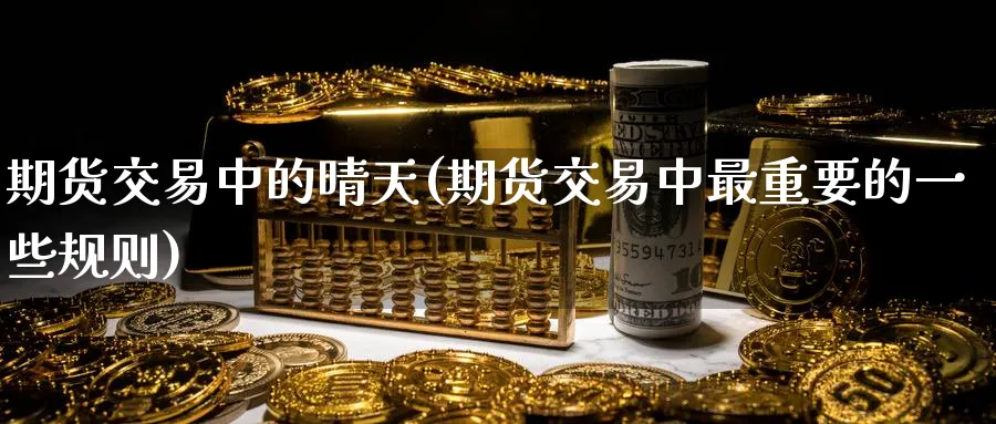 期货交易中的晴天(期货交易中最重要的一些规则) (https://www.haizilaw.com/) 黄金期货直播间 第1张