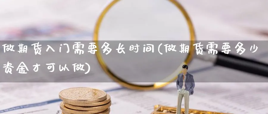 做期货入门需要多长时间(做期货需要多少资金才可以做) (https://www.haizilaw.com/) 国际期货 第1张
