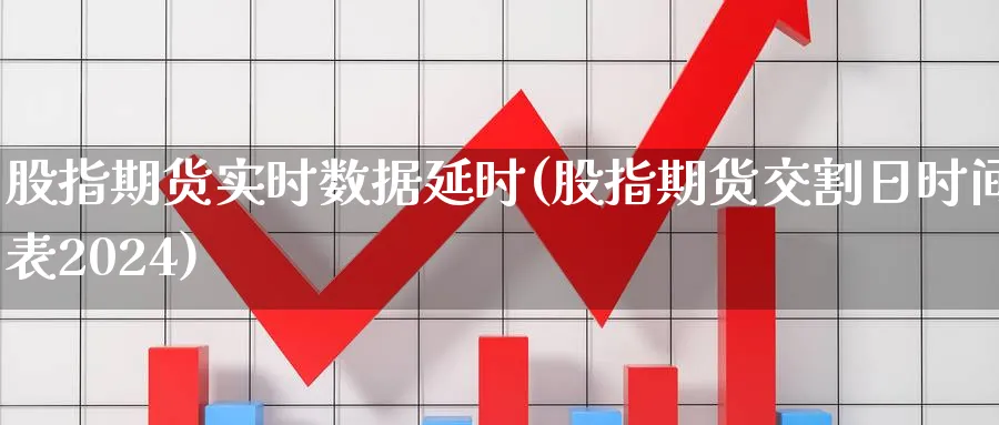 股指期货实时数据延时(股指期货交割日时间表2024) (https://www.haizilaw.com/) 农产品期货 第1张