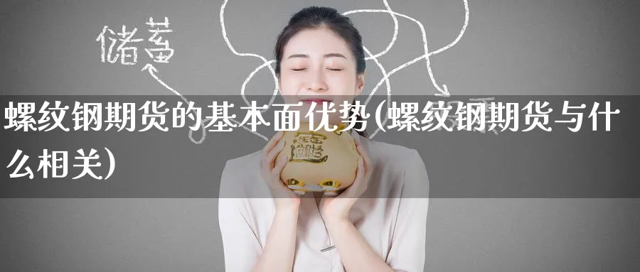 螺纹钢期货的基本面优势(螺纹钢期货与什么相关) (https://www.haizilaw.com/) 德指期货 第1张