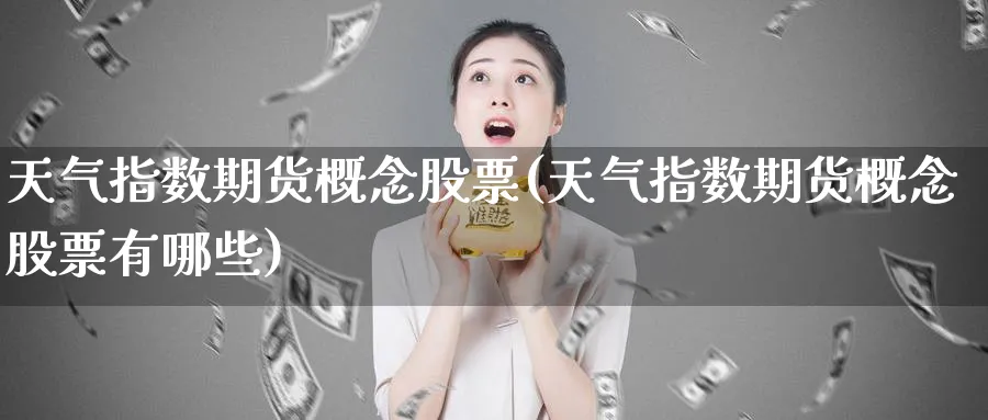 天气指数期货概念股票(天气指数期货概念股票有哪些) (https://www.haizilaw.com/) 恒指期货 第1张