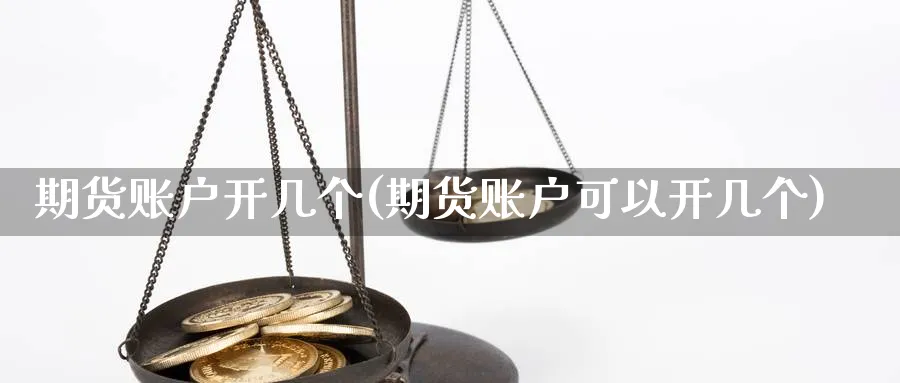 期货账户开几个(期货账户可以开几个) 原油期货直播间 第1张-金融直播室 期货账户开几个(期货账户可以开几个) (https://www.haizilaw.com/) 原油期货直播间 第1张