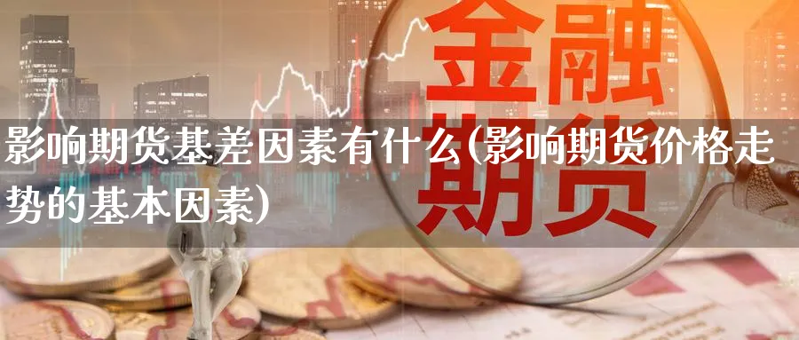 影响期货基差因素有什么(影响期货价格走势的基本因素) (https://www.haizilaw.com/) 德指期货 第1张