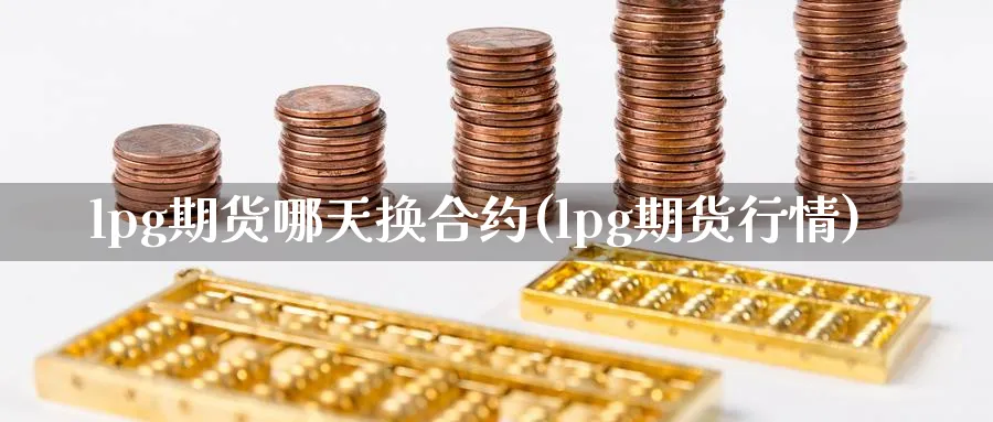 lpg期货哪天换合约(lpg期货行情) (https://www.haizilaw.com/) 原油期货直播间 第1张