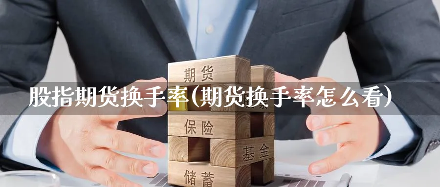 股指期货换手率(期货换手率怎么看) 期货百科 第1张-金融直播室 股指期货换手率(期货换手率怎么看) (https://www.haizilaw.com/) 期货百科 第1张