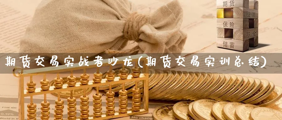 期货交易实战者沙龙(期货交易实训总结) 黄金期货直播间 第1张-金融直播室 期货交易实战者沙龙(期货交易实训总结) (https://www.haizilaw.com/) 黄金期货直播间 第1张