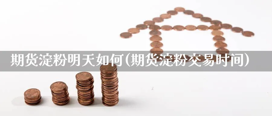 期货淀粉明天如何(期货淀粉交易时间) 道指期货 第1张-金融直播室 期货淀粉明天如何(期货淀粉交易时间) (https://www.haizilaw.com/) 道指期货 第1张