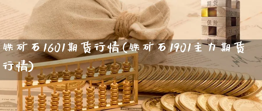 铁矿石1601期货行情(铁矿石1901主力期货行情) (https://www.haizilaw.com/) 农产品期货 第1张