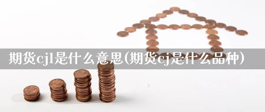 期货cjl是什么意思(期货cj是什么品种) 德指期货 第1张-金融直播室 期货cjl是什么意思(期货cj是什么品种) (https://www.haizilaw.com/) 德指期货 第1张