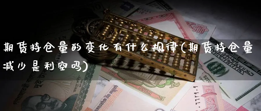 期货持仓量的变化有什么规律(期货持仓量减少是利空吗) 农产品期货 第1张-金融直播室 期货持仓量的变化有什么规律(期货持仓量减少是利空吗) (https://www.haizilaw.com/) 农产品期货 第1张