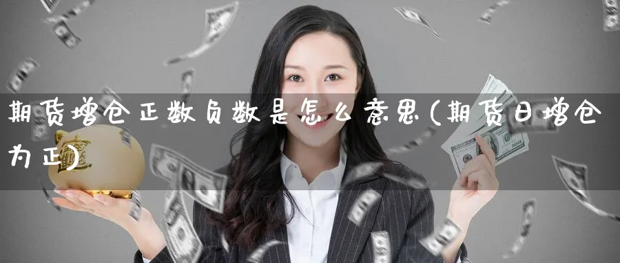 期货增仓正数负数是怎么意思(期货日增仓为正) 化工期货 第1张-金融直播室 期货增仓正数负数是怎么意思(期货日增仓为正) (https://www.haizilaw.com/) 化工期货 第1张