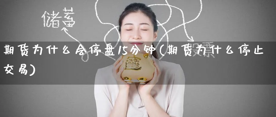 期货为什么会停盘15分钟(期货为什么停止交易) 国际期货 第1张-金融直播室 期货为什么会停盘15分钟(期货为什么停止交易) (https://www.haizilaw.com/) 国际期货 第1张