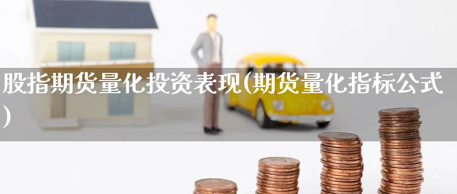 股指期货量化投资表现(期货量化指标公式) 黄金期货直播间 第1张-金融直播室 股指期货量化投资表现(期货量化指标公式) (https://www.haizilaw.com/) 黄金期货直播间 第1张