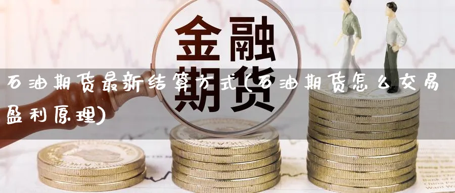 石油期货最新结算方式(石油期货怎么交易盈利原理) (https://www.haizilaw.com/) 国际期货 第1张