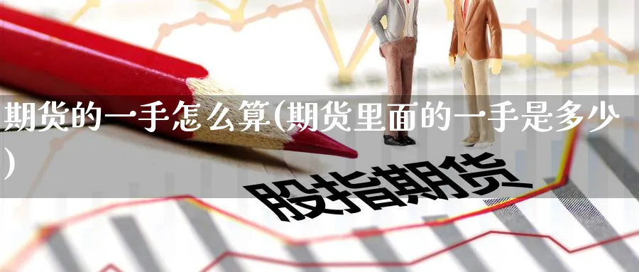 期货的一手怎么算(期货里面的一手是多少) (https://www.haizilaw.com/) 德指期货 第1张