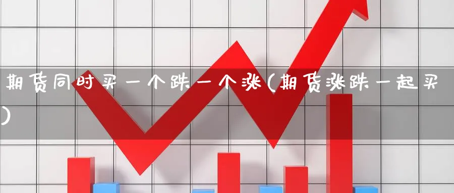 期货同时买一个跌一个涨(期货涨跌一起买) (https://www.haizilaw.com/) 期货百科 第1张